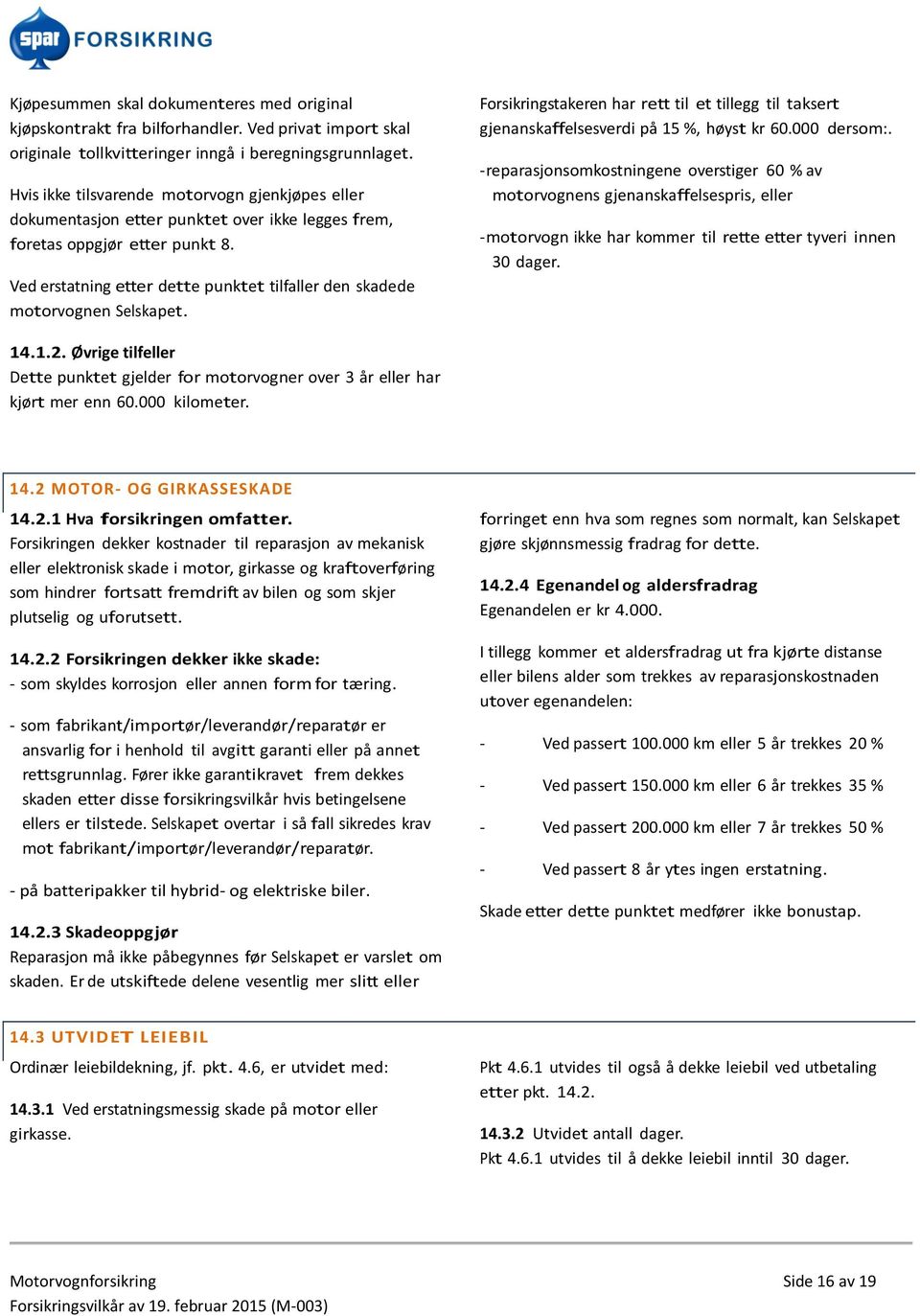 Ved erstatning etter dette punktet tilfaller den skadede motorvognen Selskapet. Forsikringstakeren har rett til et tillegg til taksert gjenanskaffelsesverdi på 15 %, høyst kr 60.000 dersom:.