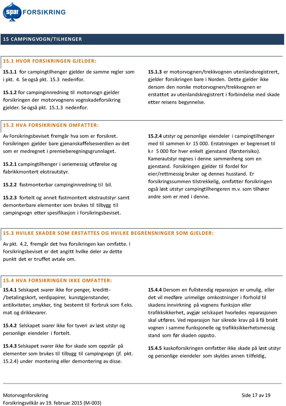 Dette gjelder ikke dersom den norske motorvognen/trekkvognen er erstattet av utenlandskregistrert i forbindelse med skade etter reisens begynnelse. 15.