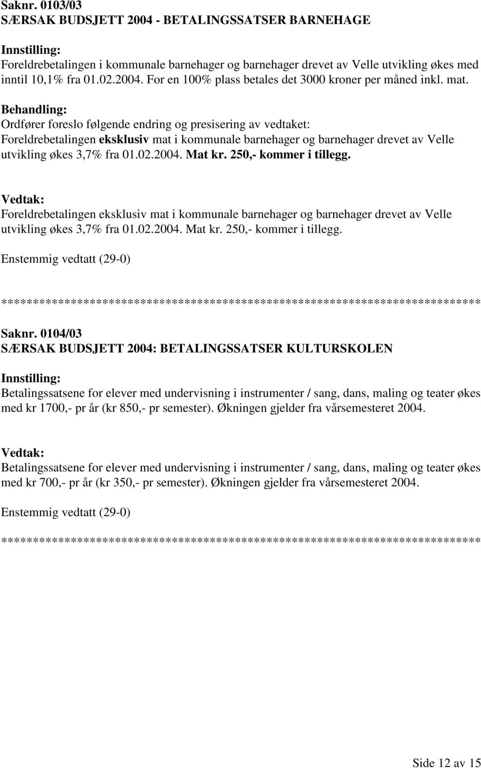 Mat kr. 250,- kommer i tillegg. Foreldrebetalingen eksklusiv mat i kommunale barnehager og barnehager drevet av Velle utvikling økes 3,7% fra 01.02.2004. Mat kr. 250,- kommer i tillegg. Saknr.