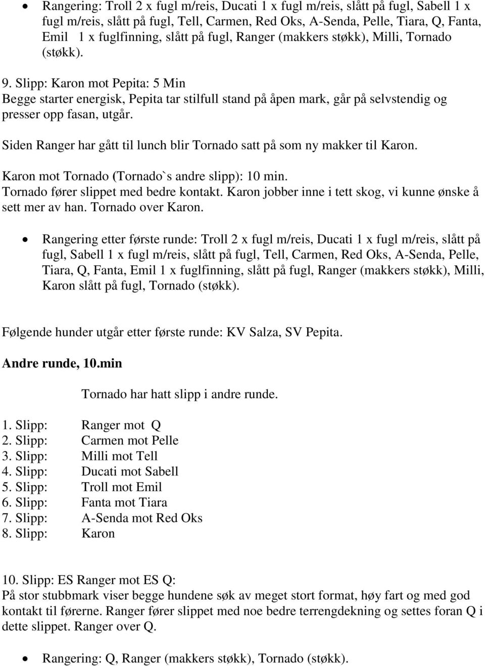 Siden Ranger har gått til lunch blir Tornado satt på som ny makker til Karon. Karon mot Tornado (Tornado`s andre slipp): 10 min. Tornado fører slippet med bedre kontakt.