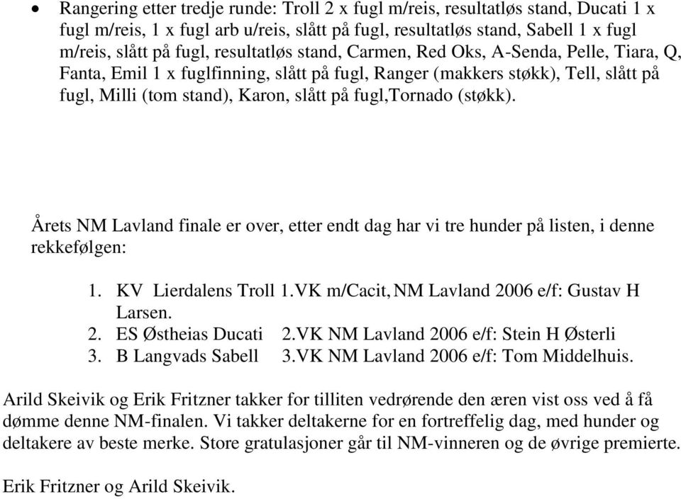 NM Lavland finale er over, etter endt dag har vi tre hunder på listen, i denne rekkefølgen: 1. KV Lierdalens Troll 1.VK m/cacit, NM Lavland 2006 e/f: Gustav H Larsen. 2. ES Østheias Ducati 2.