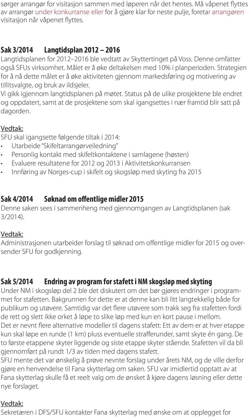 Sak 3/2014 Langtidsplan 2012 2016 Langtidsplanen for 2012 2016 ble vedtatt av Skyttertinget på Voss. Denne omfatter også SFUs virksomhet. Målet er å øke deltakelsen med 10% i planperioden.