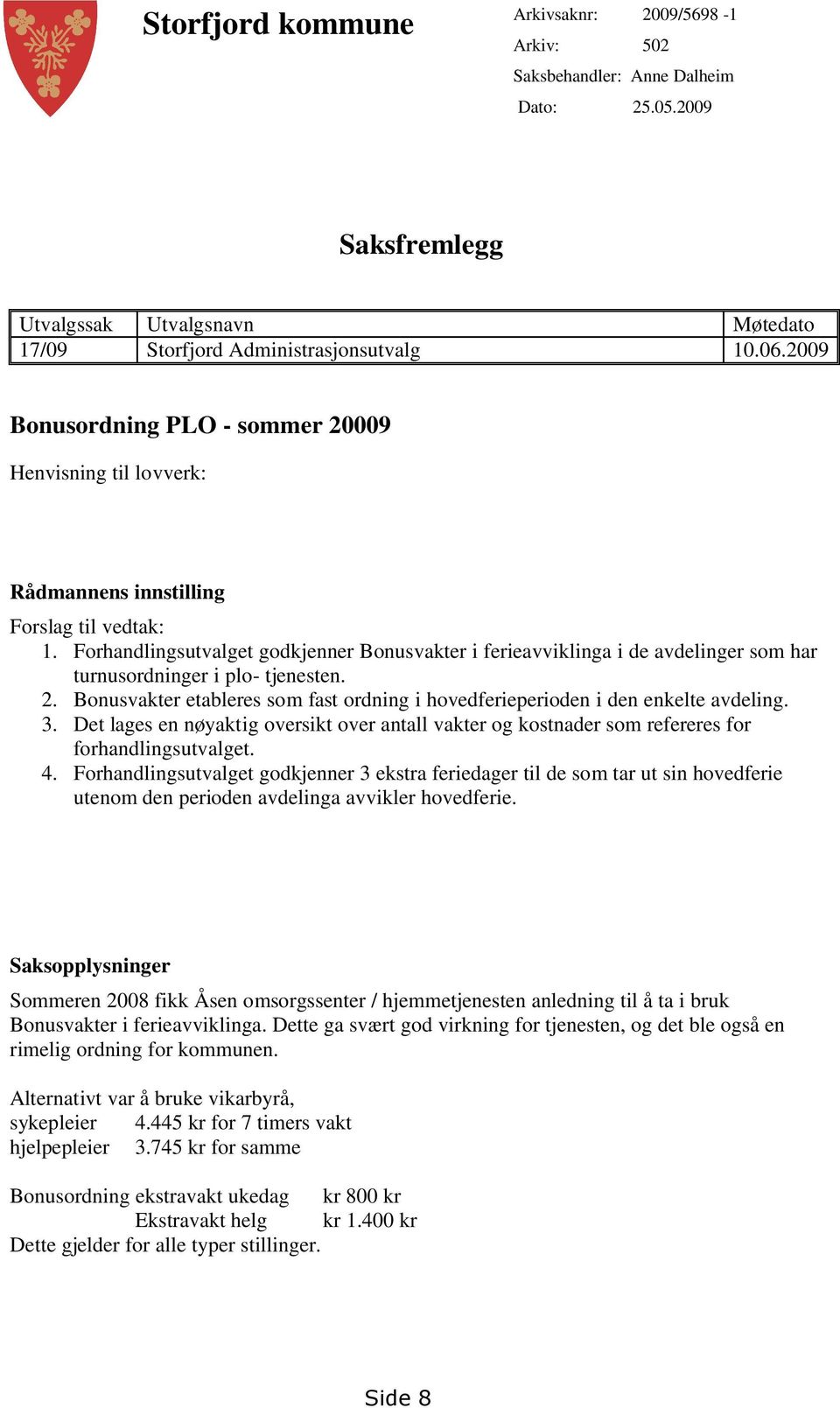 Forhandlingsutvalget godkjenner Bonusvakter i ferieavviklinga i de avdelinger som har turnusordninger i plo- tjenesten. 2.