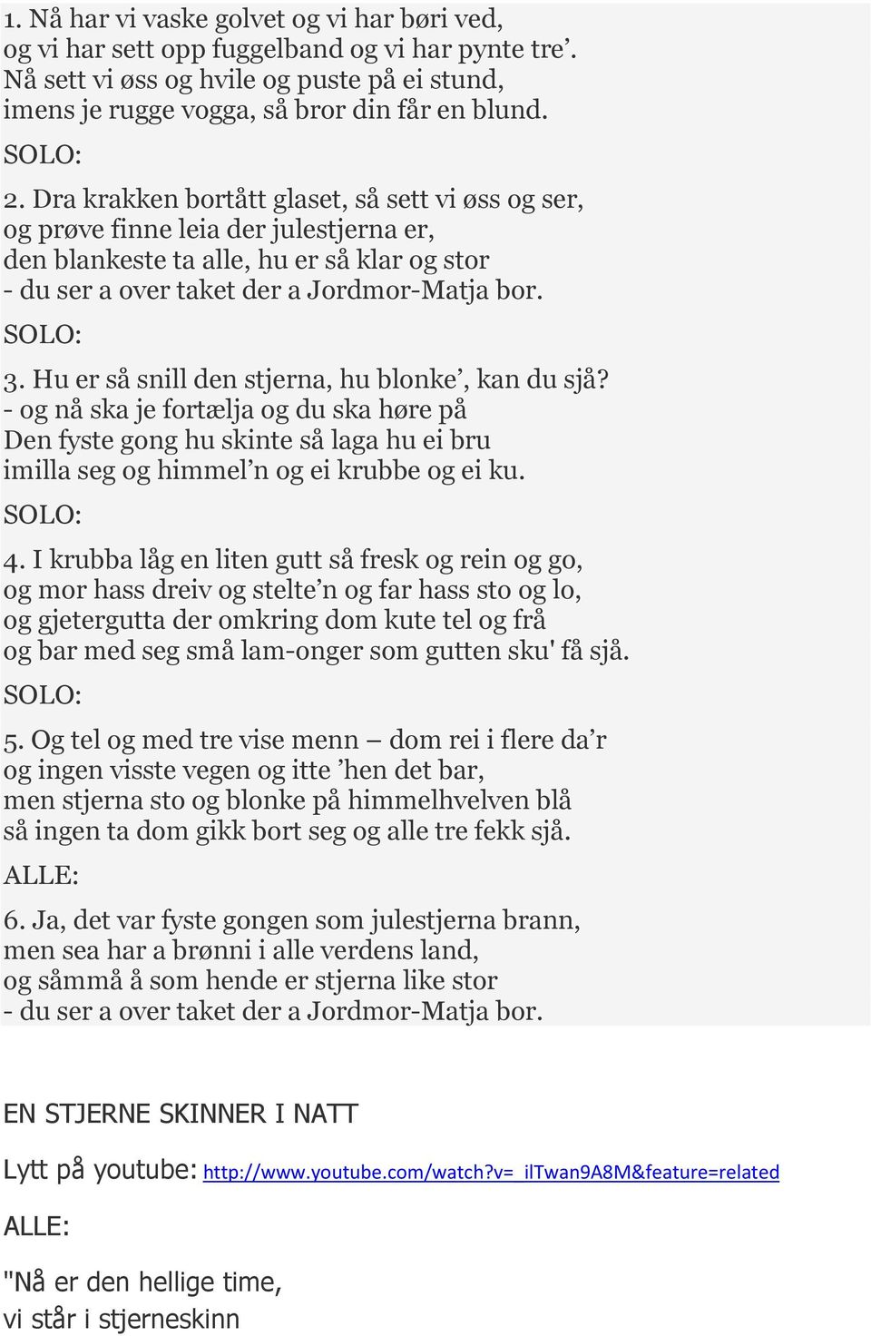 Hu er så snill den stjerna, hu blonke, kan du sjå? - og nå ska je fortælja og du ska høre på Den fyste gong hu skinte så laga hu ei bru imilla seg og himmel n og ei krubbe og ei ku. 4.