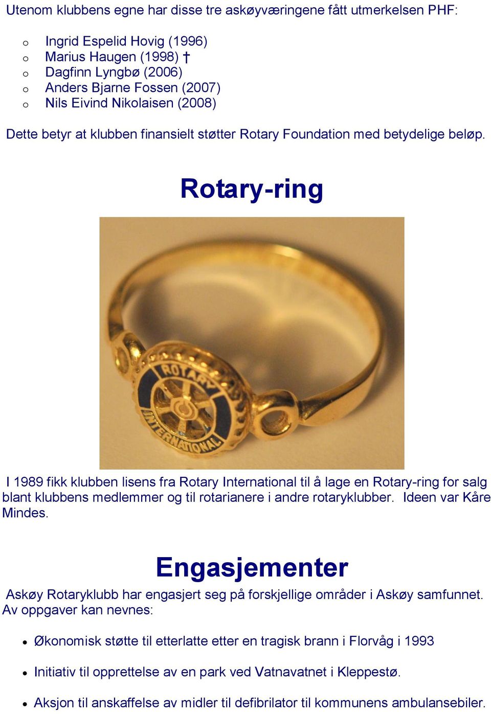 Rotary-ring I 1989 fikk klubben lisens fra Rotary International til å lage en Rotary-ring for salg blant klubbens medlemmer og til rotarianere i andre rotaryklubber. Ideen var Kåre Mindes.