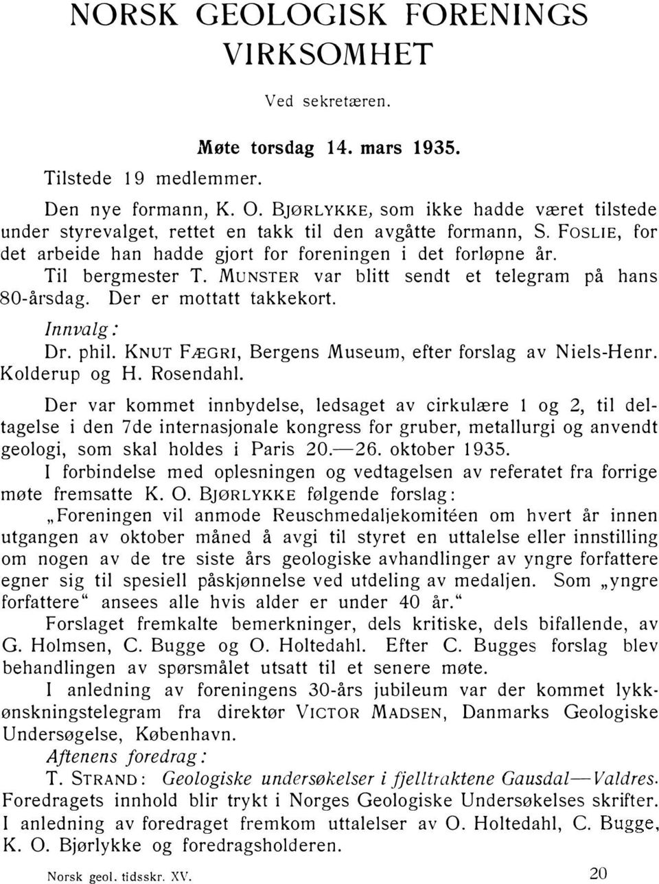 MoNSTER var blitt sendt et telegram på hans 80-årsdag. Der er mottatt takkekort. Innvalg: Dr. phil. KNUT FÆGRI, Bergens Museum, efter forslag av Niels-Henr. Kolderup og H. Rosendahl.