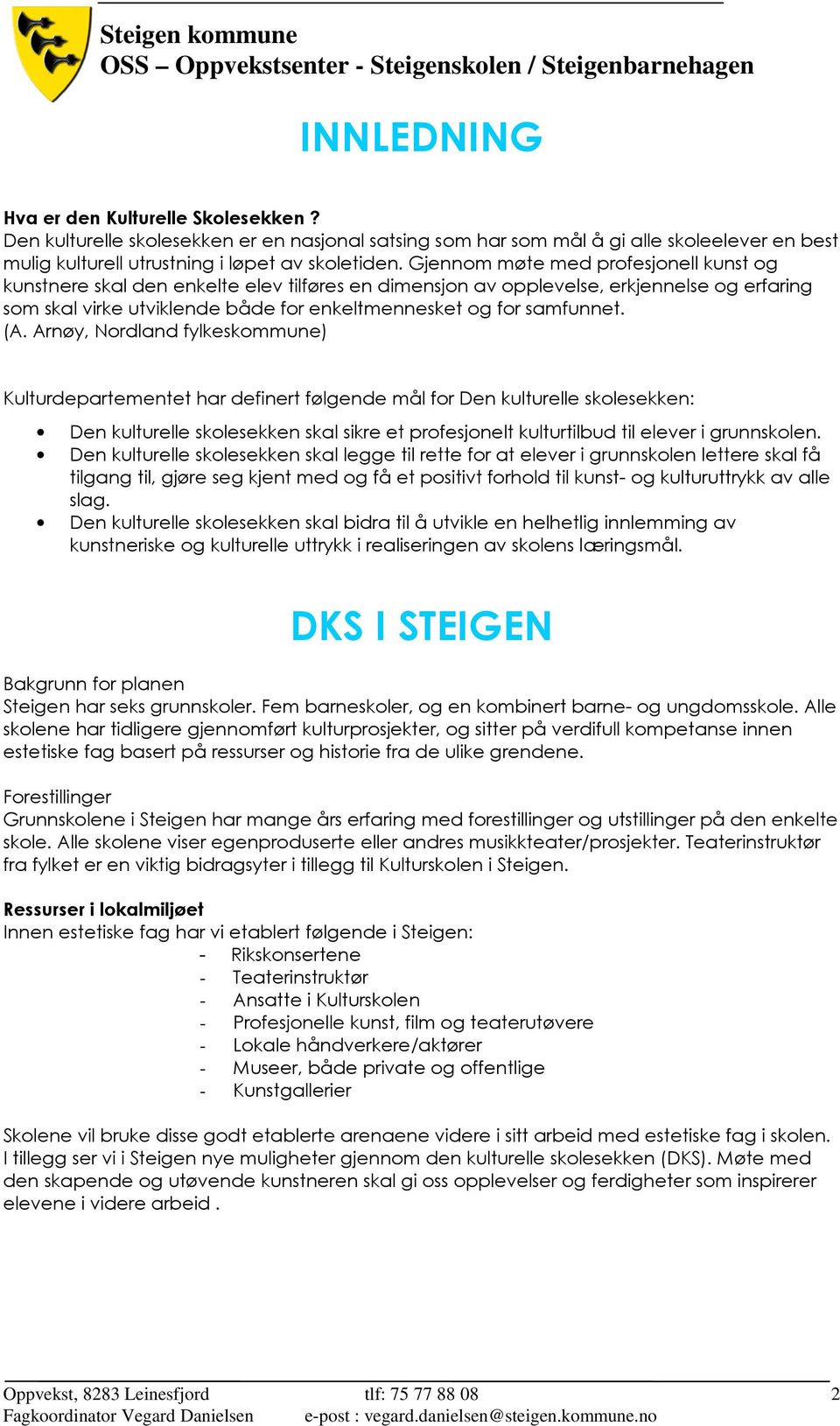 (A. Arnøy, Nordland fylkeskommune) Kulturdepartementet har definert følgende mål for Den kulturelle skolesekken: Den kulturelle skolesekken skal sikre et profesjonelt kulturtilbud til elever i