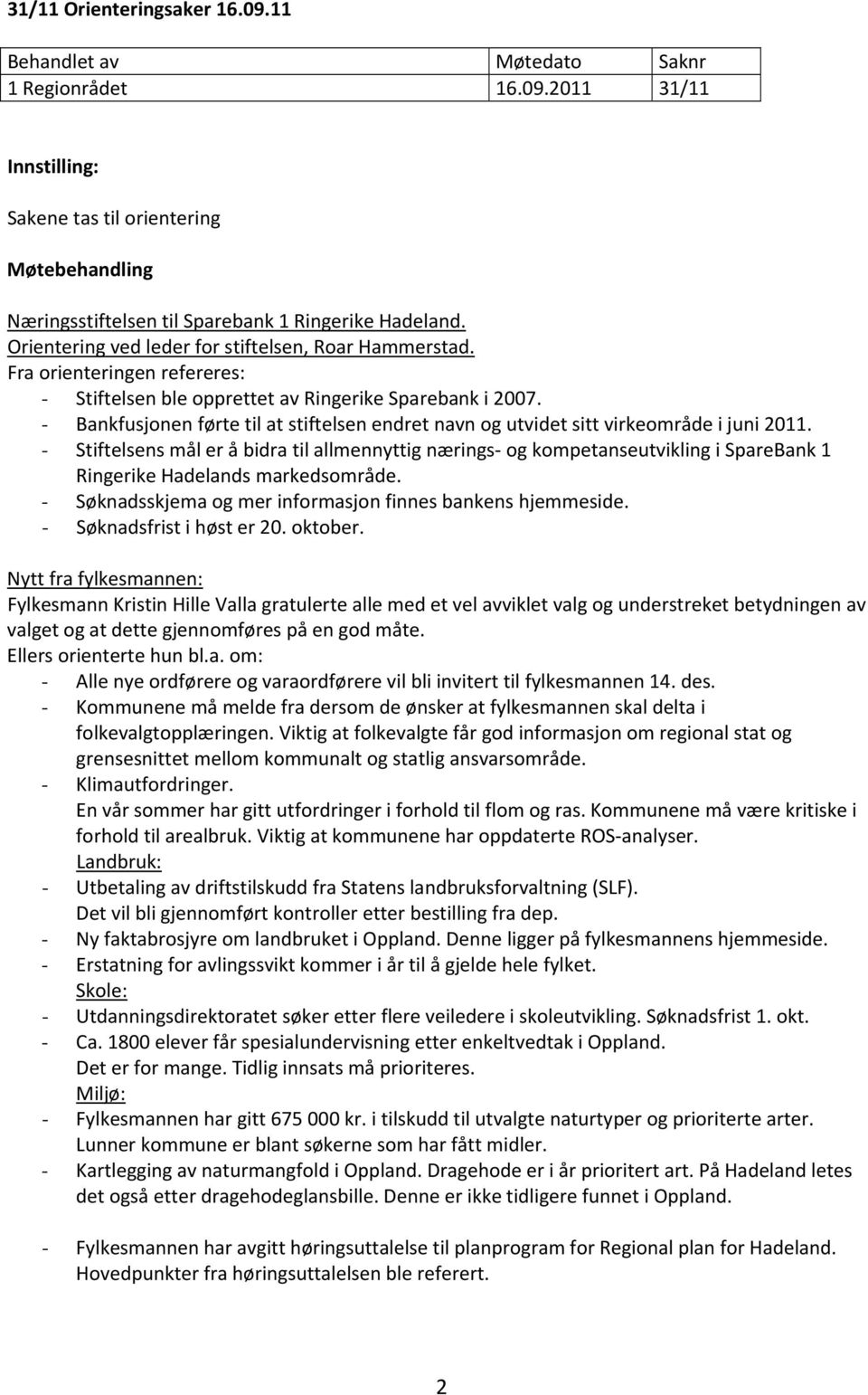 - Stiftelsens mål er å bidra til allmennyttig nærings og kompetanseutvikling i SpareBank 1 Ringerike Hadelands markedsområde. - Søknadsskjema og mer informasjon finnes bankens hjemmeside.