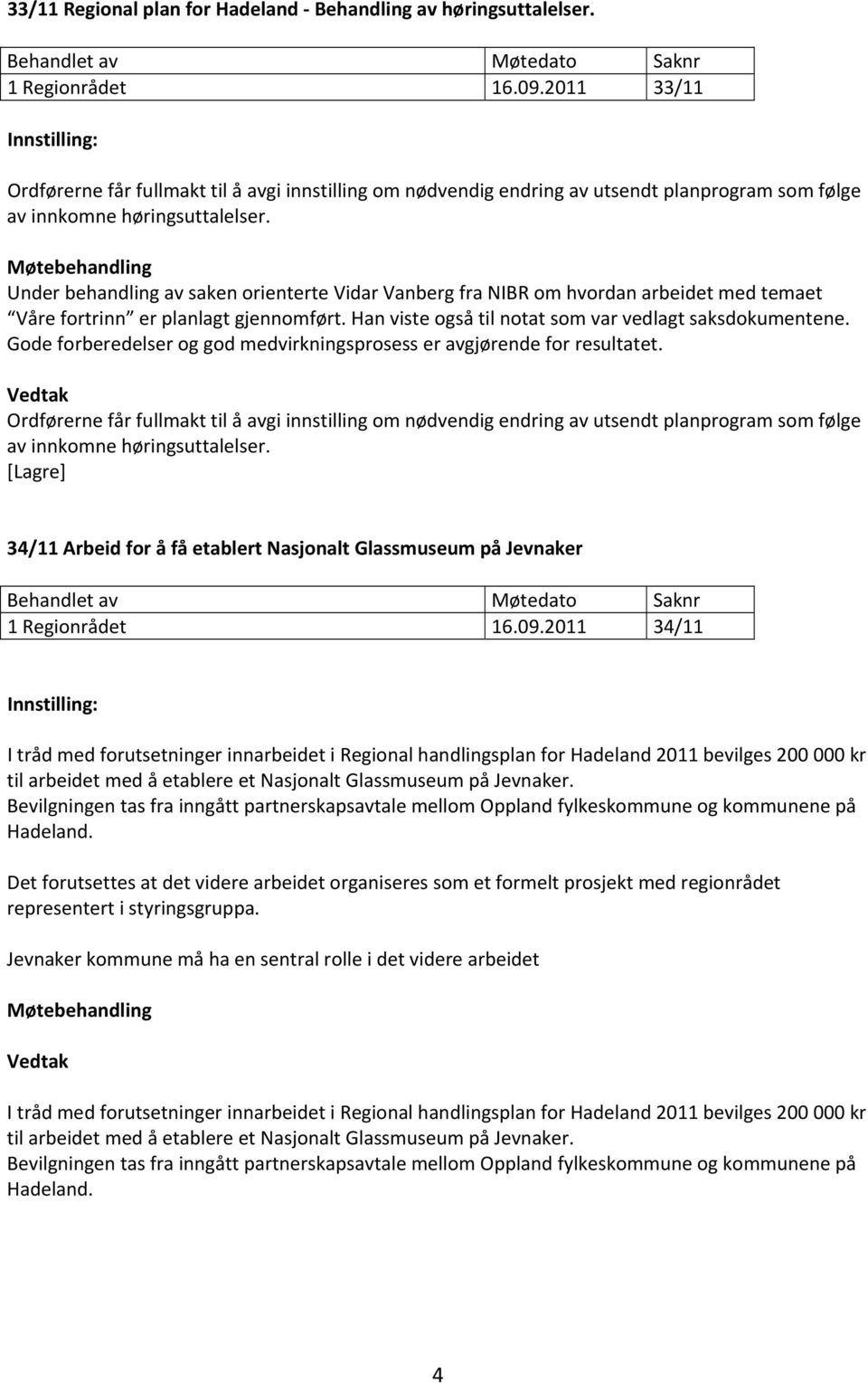 Under behandling av saken orienterte Vidar Vanberg fra NIBR om hvordan arbeidet med temaet Våre fortrinn er planlagt gjennomført. Han viste også til notat som var vedlagt saksdokumentene.