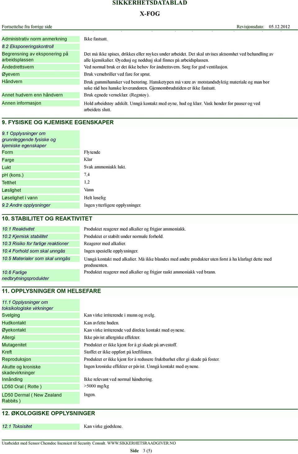 Ved normal bruk er det ikke behov for åndrettsvern. Sørg for god ventilasjon. Bruk vernebriller ved fare for sprut. Bruk gummihansker ved berøring.