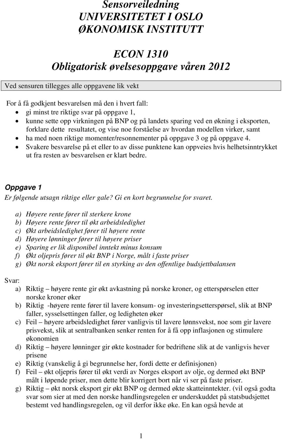 rikige momener/resonnemener på oppgave 3 og på oppgave 4. Svakere besvarelse på e eller o av disse punkene kan oppveies hvis helhesinnrykke u fra resen av besvarelsen er klar bedre.