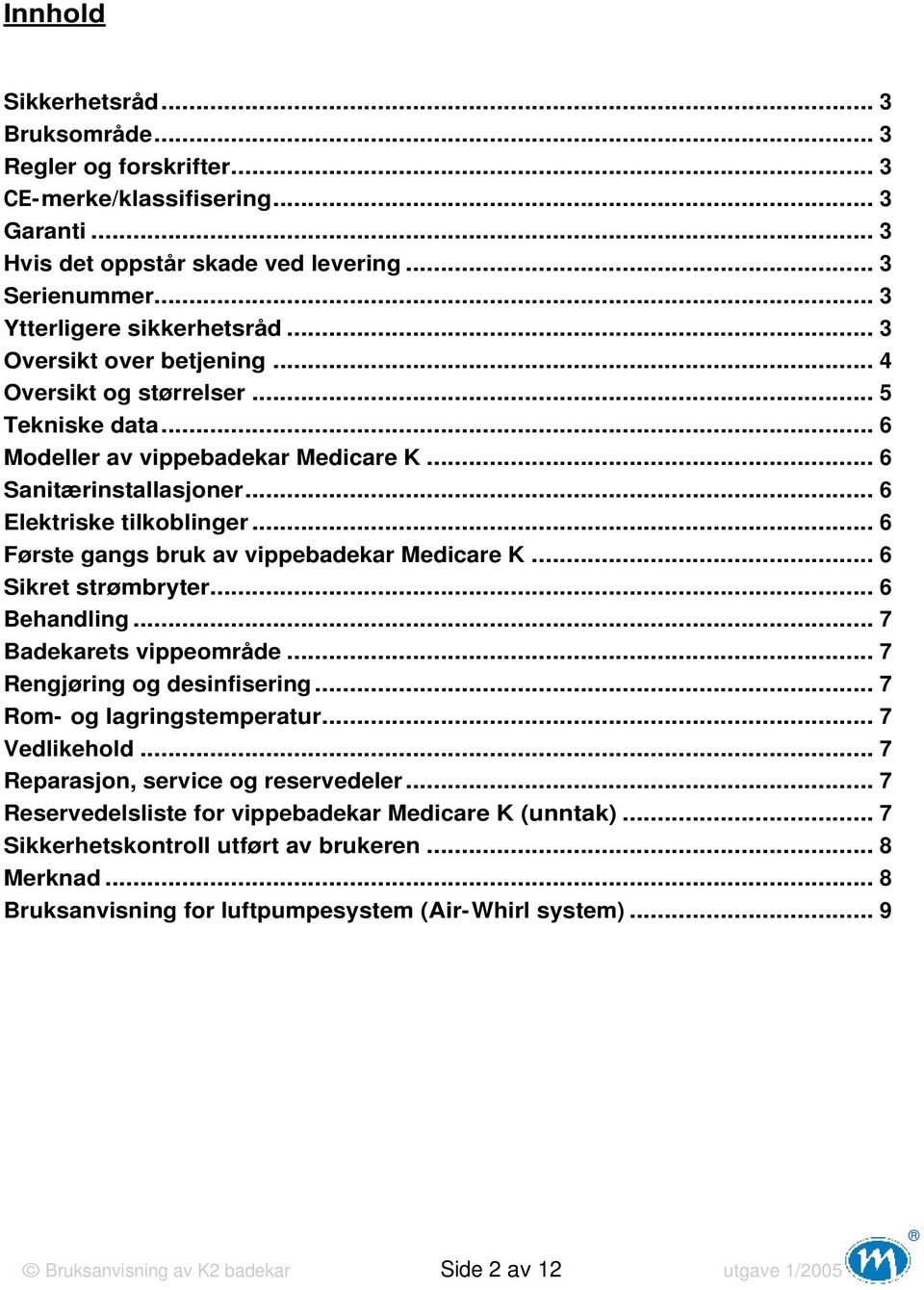 .. 6 Første gangs bruk av vippebadekar Medicare K... 6 Sikret strømbryter... 6 Behandling... 7 Badekarets vippeområde... 7 Rengjøring og desinfisering... 7 Rom- og lagringstemperatur... 7 Vedlikehold.