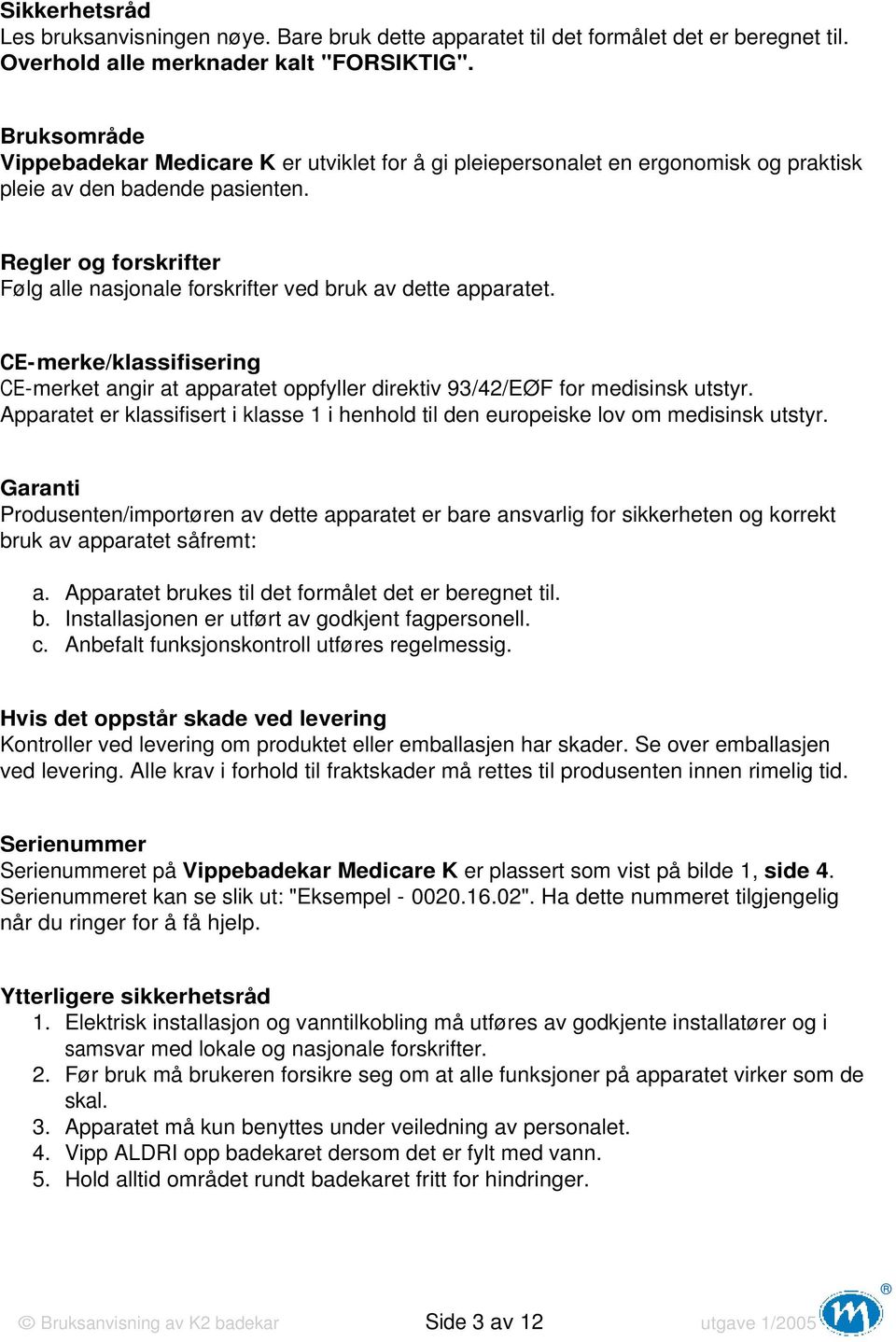 Regler og forskrifter Følg alle nasjonale forskrifter ved bruk av dette apparatet. CE-merke/klassifisering CE-merket angir at apparatet oppfyller direktiv 93/42/EØF for medisinsk utstyr.