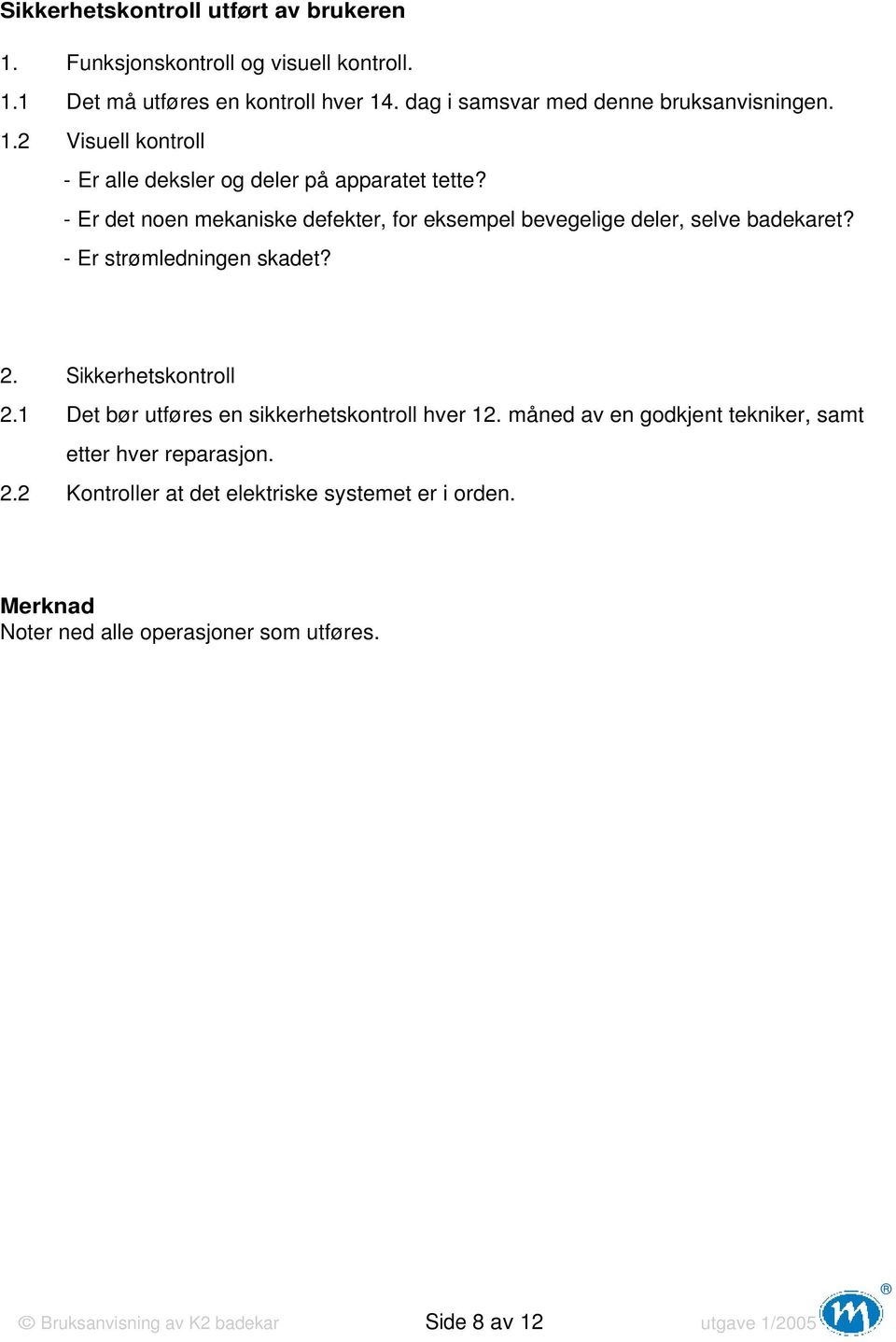 - Er det noen mekaniske defekter, for eksempel bevegelige deler, selve badekaret? - Er strømledningen skadet? 2. Sikkerhetskontroll 2.