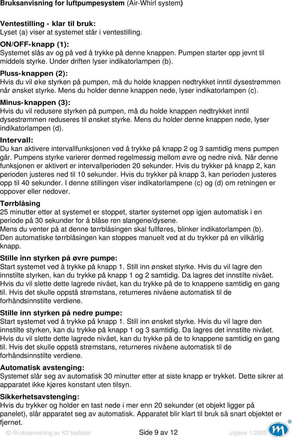 Pluss-knappen (2): Hvis du vil øke styrken på pumpen, må du holde knappen nedtrykket inntil dysestrømmen når ønsket styrke. Mens du holder denne knappen nede, lyser indikatorlampen (c).