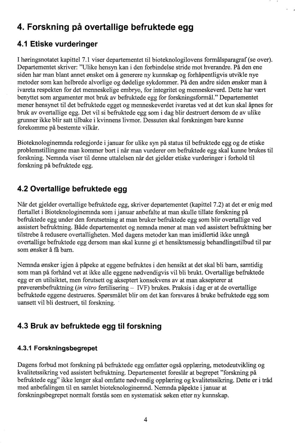 På den ene siden har man blant annet ønsket om å generere ny kunnskap og forhåpentligvis utvikle nye metoder som kan helbrede alvorlige og dødelige sykdommer.