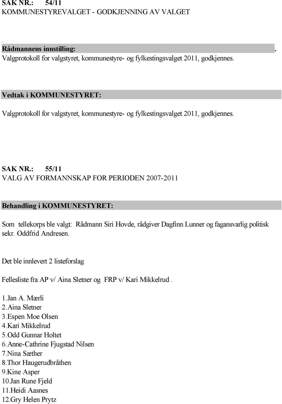 : 55/11 VALG AV FORMANNSKAP FOR PERIODEN 2007-2011 Behandling i KOMMUNESTYRET: Som tellekorps ble valgt: Rådmann Siri Hovde, rådgiver Dagfinn Lunner og fagansvarlig politisk sekr.