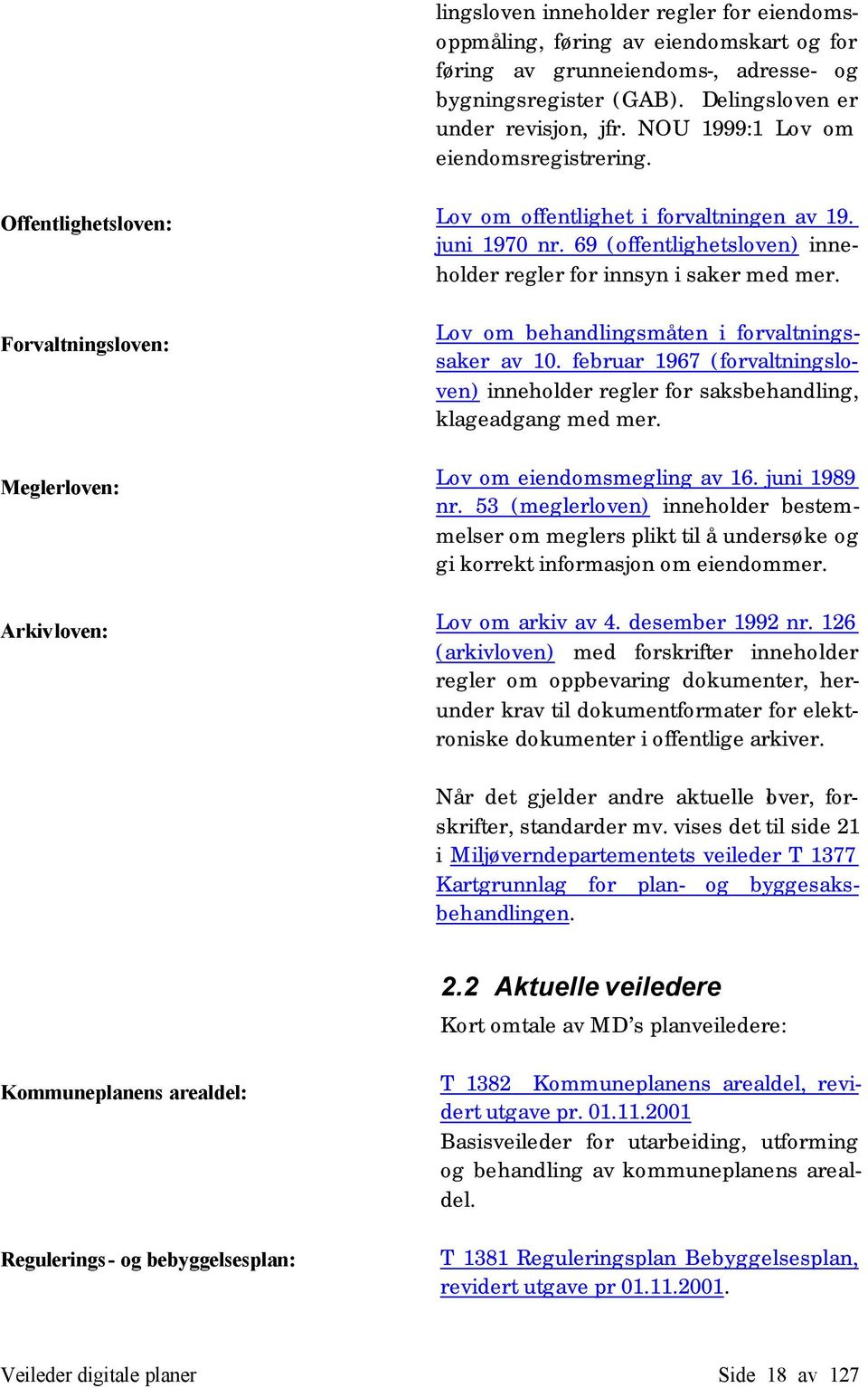 69 (offentlighetsloven) inneholder regler for innsyn i saker med mer. Lov om behandlingsmåten i forvaltningssaker av 10.