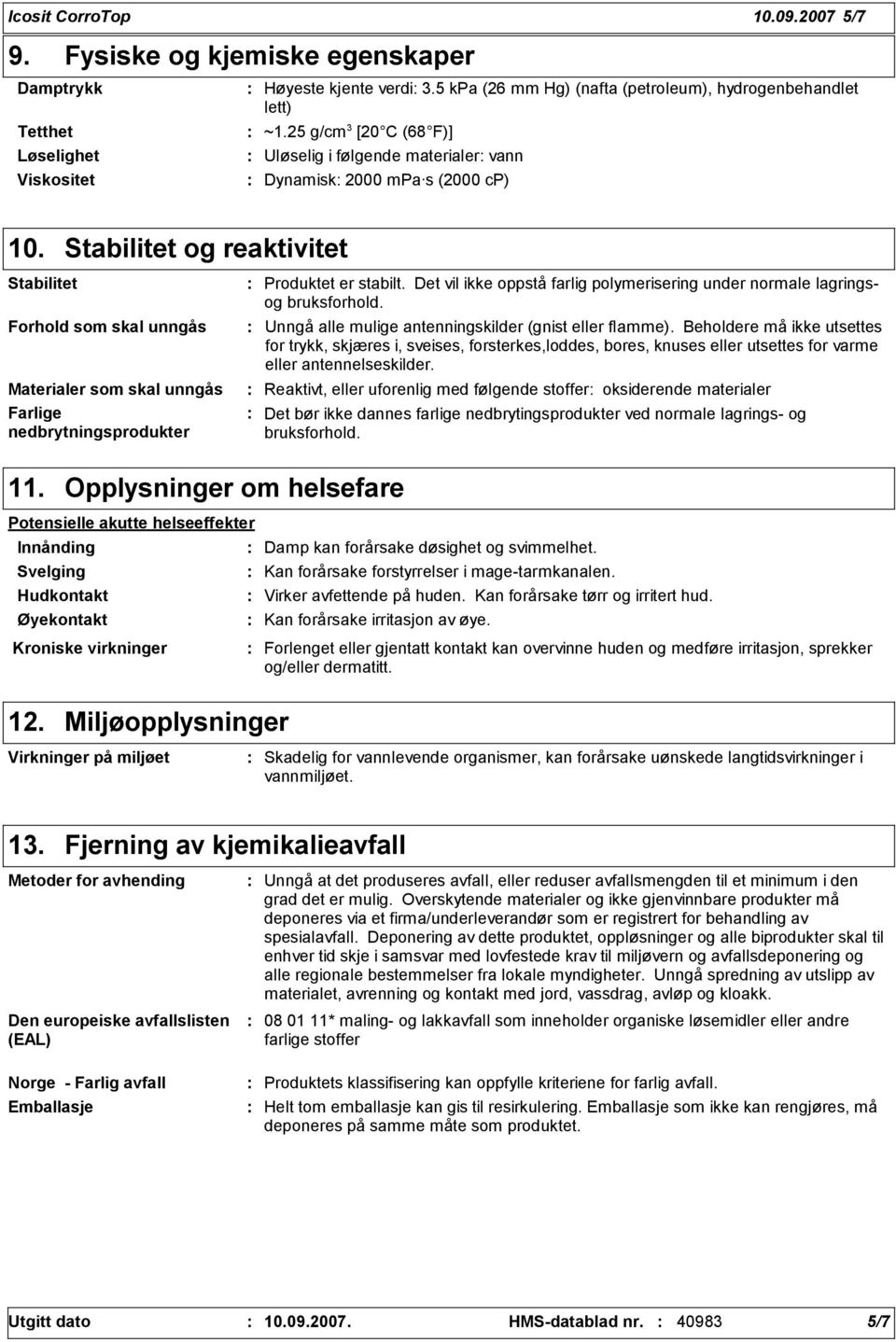 Stabilitet og reaktivitet Stabilitet Forhold som skal unngås Materialer som skal unngås Farlige nedbrytningsprodukter Produktet er stabilt.