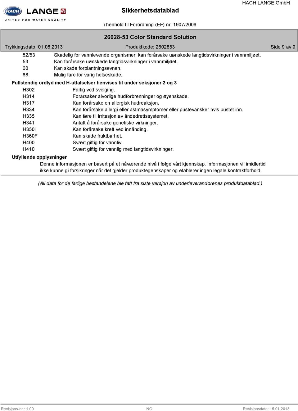 H314 Forårsaker alvorlige hudforbrenninger og øyenskade. H317 Kan forårsake en allergisk hudreaksjon. H334 Kan forårsake allergi eller astmasymptomer eller pustevansker hvis pustet inn.