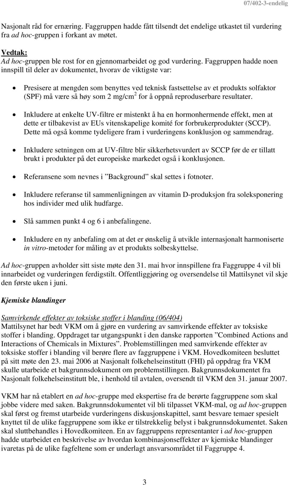 Faggruppen hadde noen innspill til deler av dokumentet, hvorav de viktigste var: Presisere at mengden som benyttes ved teknisk fastsettelse av et produkts solfaktor (SPF) må være så høy som 2 mg/cm 2