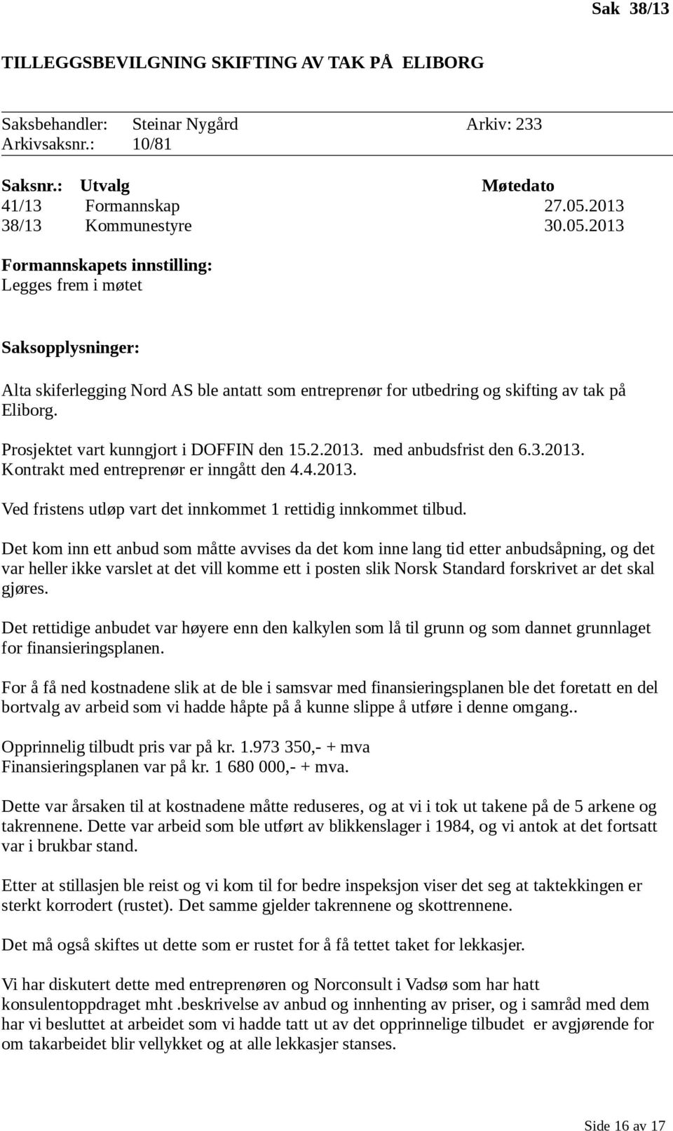 Prosjektet vart kunngjort i DOFFIN den 15.2.2013. med anbudsfrist den 6.3.2013. Kontrakt med entreprenør er inngått den 4.4.2013. Ved fristens utløp vart det innkommet 1 rettidig innkommet tilbud.