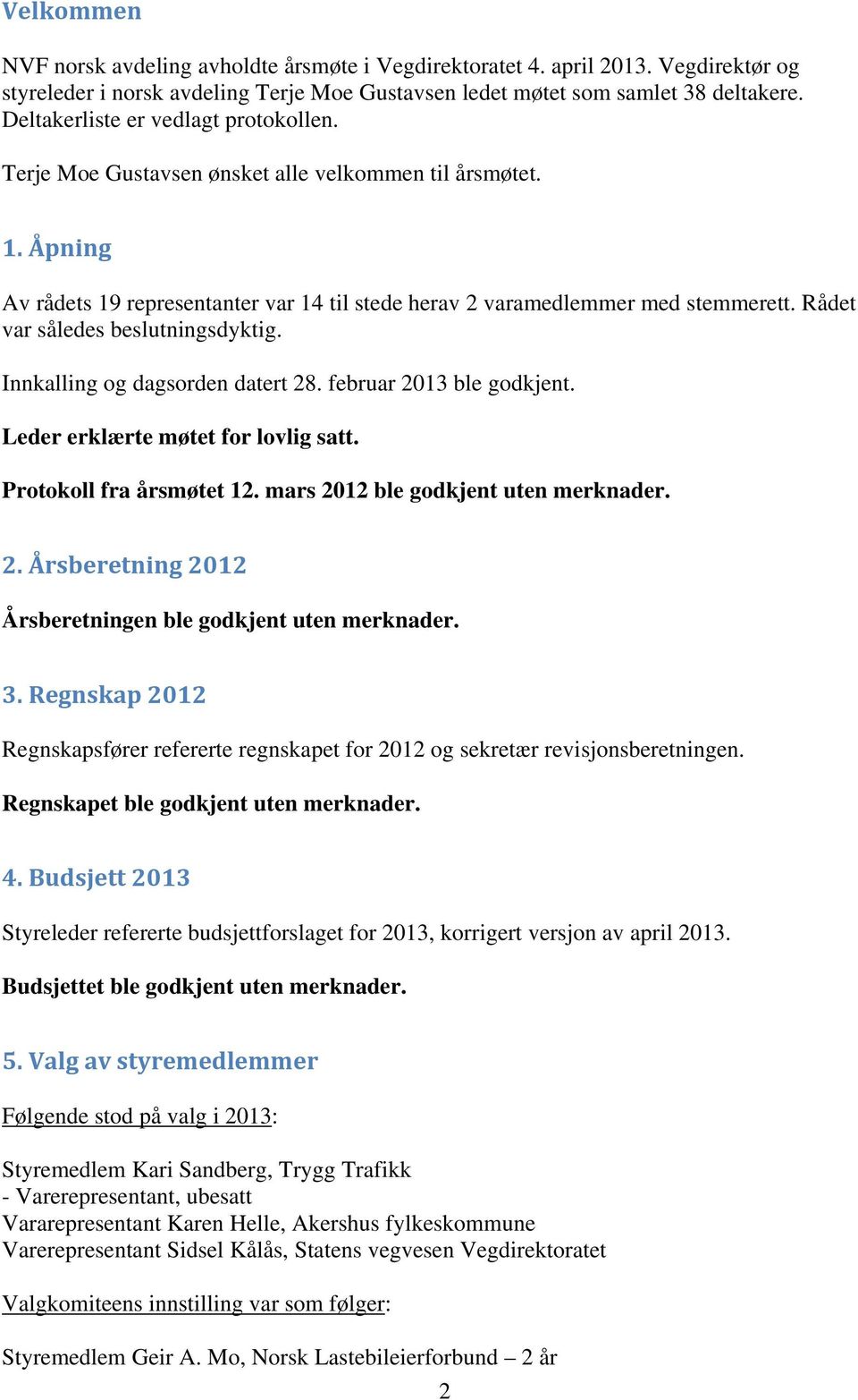 Rådet var således beslutningsdyktig. Innkalling og dagsorden datert 28. februar 2013 ble godkjent. Leder erklærte møtet for lovlig satt. Protokoll fra årsmøtet 12.