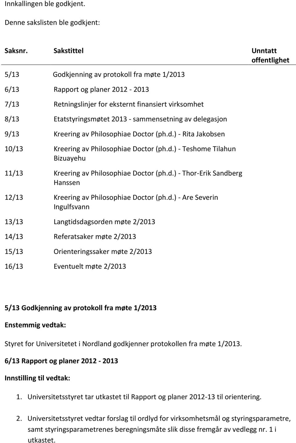 sammensetning av delegasjon 9/13 Kreering av Philosophiae Doctor (ph.d.) - Rita Jakobsen 10/13 Kreering av Philosophiae Doctor (ph.d.) - Teshome Tilahun Bizuayehu 11/13 Kreering av Philosophiae Doctor (ph.