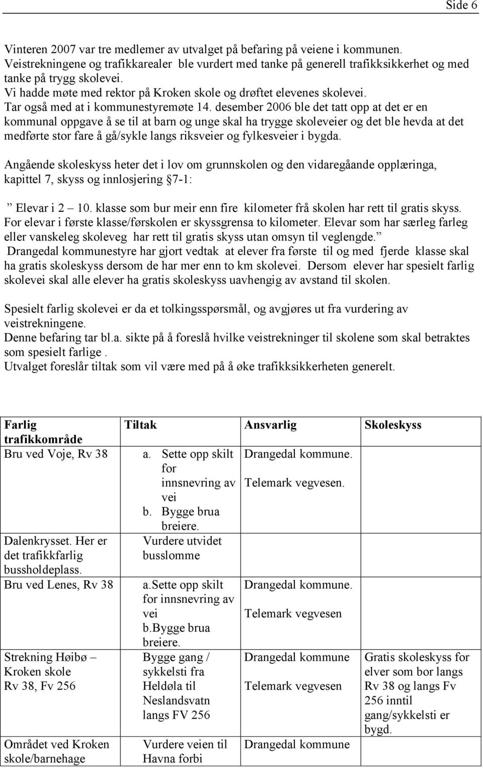 desember 2006 ble det tatt opp at det er en kommunal oppgave å se til at barn og unge skal ha trygge skoleveier og det ble hevda at det medførte stor fare å gå/sykle langs riksveier og fylkesveier i