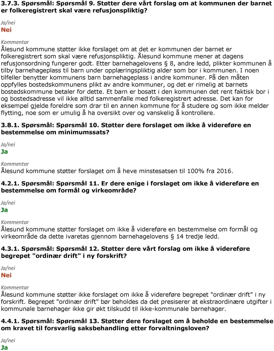 Etter barnehagelovens 8, andre ledd, plikter kommunen å tilby barnehageplass til barn under opplæringspliktig alder som bor i kommunen.