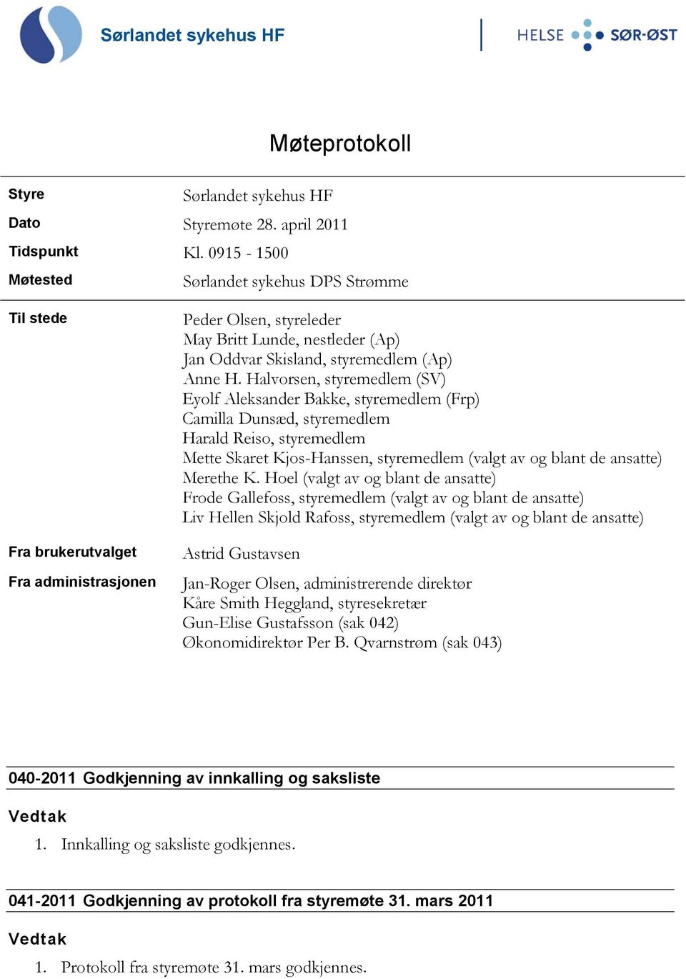 Halvorsen, styremedlem (SV) Eyolf Aleksander Bakke, styremedlem (Frp) Camilla Dunsæd, styremedlem Harald Reiso, styremedlem Mette Skaret Kjos-Hanssen, styremedlem (valgt av og blant de ansatte)