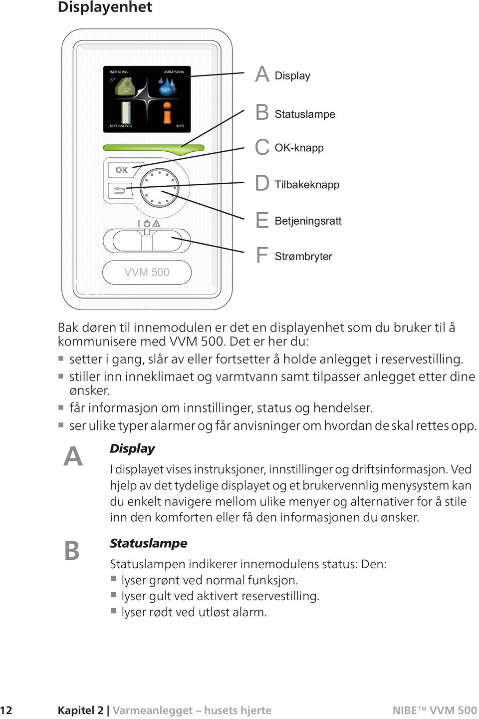 ser ulike typer alarmer og får anvisninger om hvordan de skal rettes opp. A Display I displayet vises instruksjoner, innstillinger og driftsinformasjon.