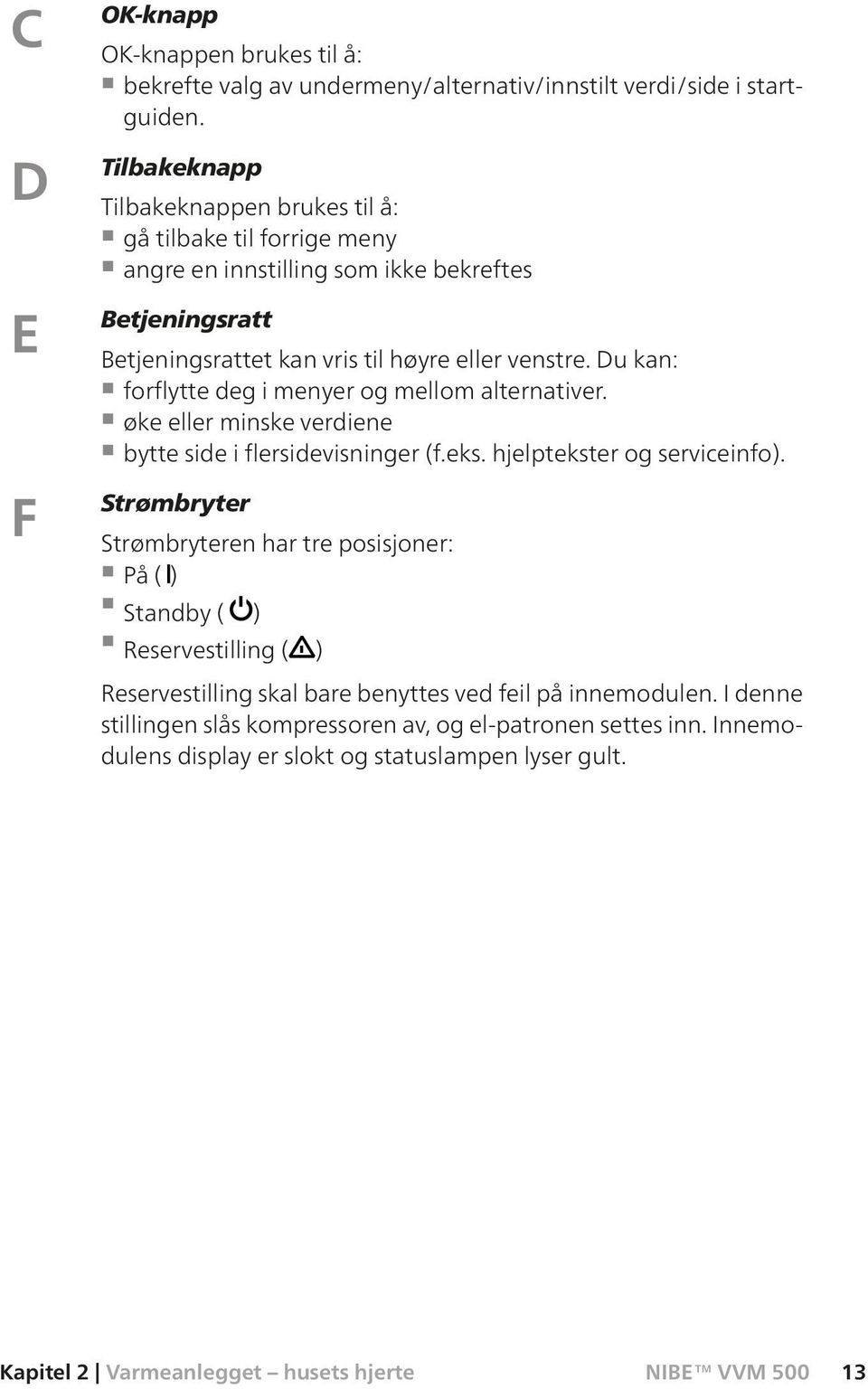 Du kan: forflytte deg i menyer og mellom alternativer. øke eller minske verdiene bytte side i flersidevisninger (f.eks. hjelptekster og serviceinfo).