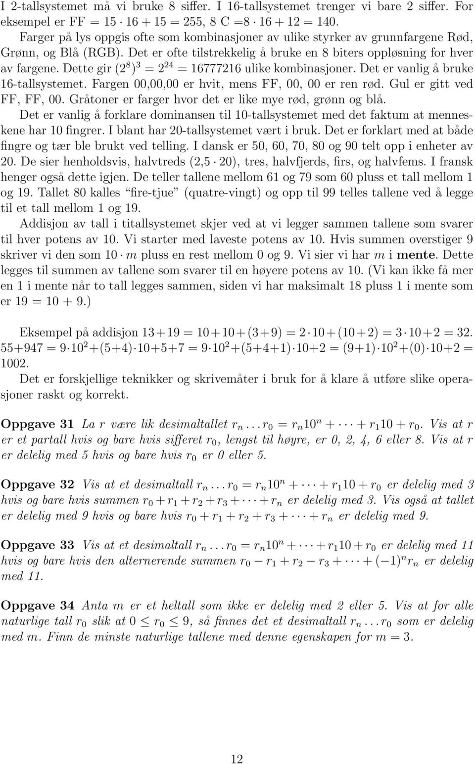 Dette gir (2 8 ) 3 = 2 24 = 16777216 ulike kombinasjoner. Det er vanlig å bruke 16-tallsystemet. Fargen 00,00,00 er hvit, mens FF, 00, 00 er ren rød. Gul er gitt ved FF, FF, 00.