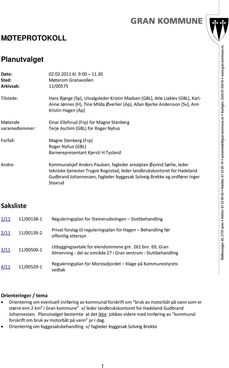 Milda Øverlier (Ap), Allan Bjerke Andersson (Sv), Ann Kristin Hagen (Ap) for Magne Stenberg for Roger Nyhus Magne Stenberg (Frp) Roger Nyhus (GBL) Barnerepresentant Kjersti H Tysland Kommunalsjef