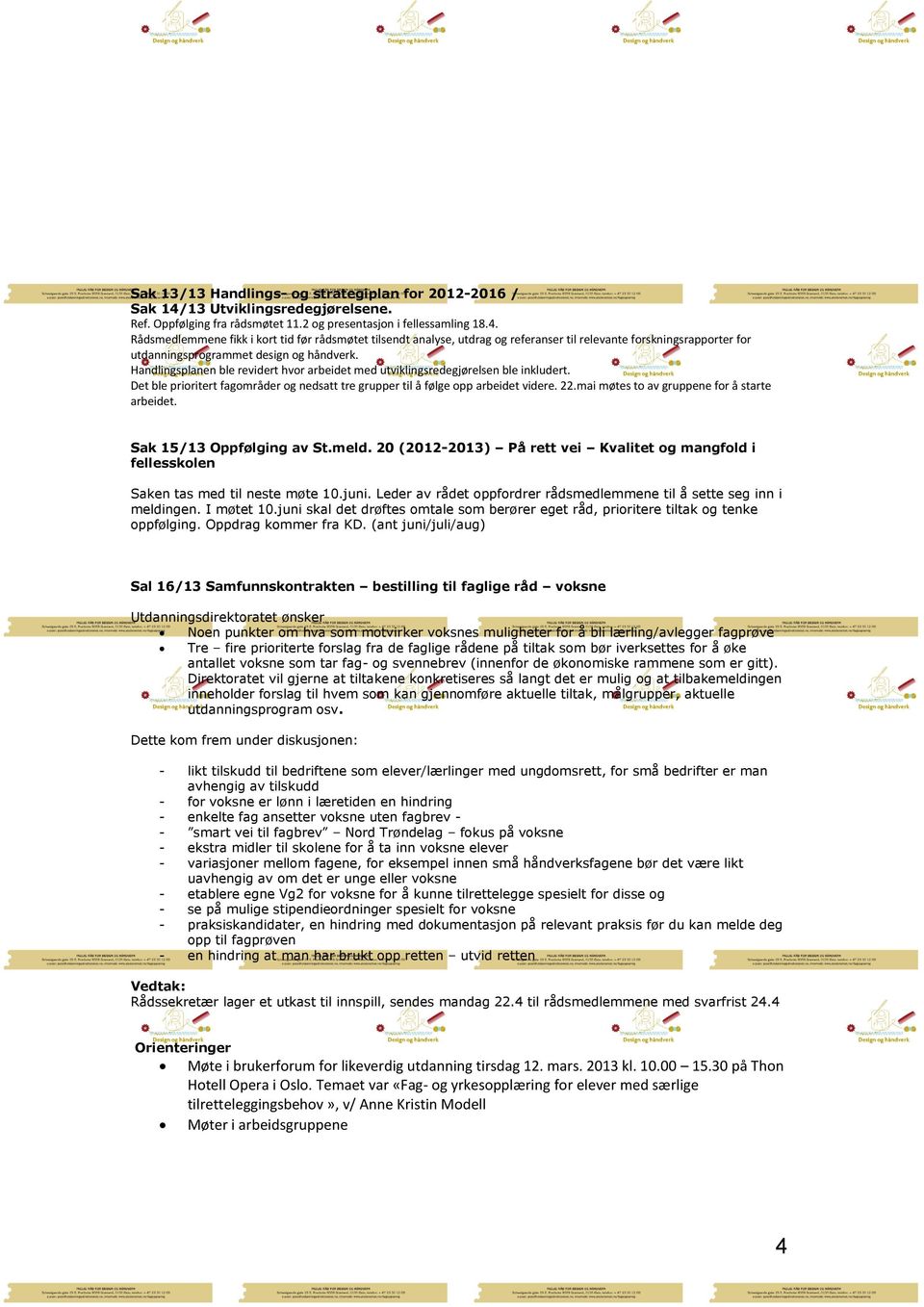 Rådsmedlemmene fikk i kort tid før rådsmøtet tilsendt analyse, utdrag og referanser til relevante forskningsrapporter for utdanningsprogrammet design og håndverk.