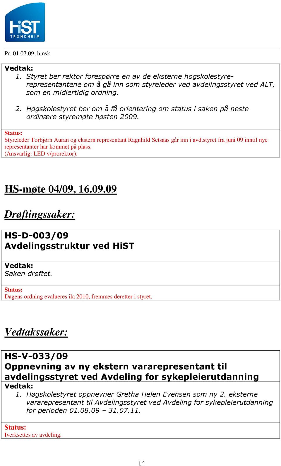 styret fra juni 09 inntil nye representanter har kommet på plass. (Ansvarlig: LED v/prorektor). HS-møte 04/09, 16.09.09 Drøftingssaker: HS-D-003/09 Avdelingsstruktur ved HiST Saken drøftet.