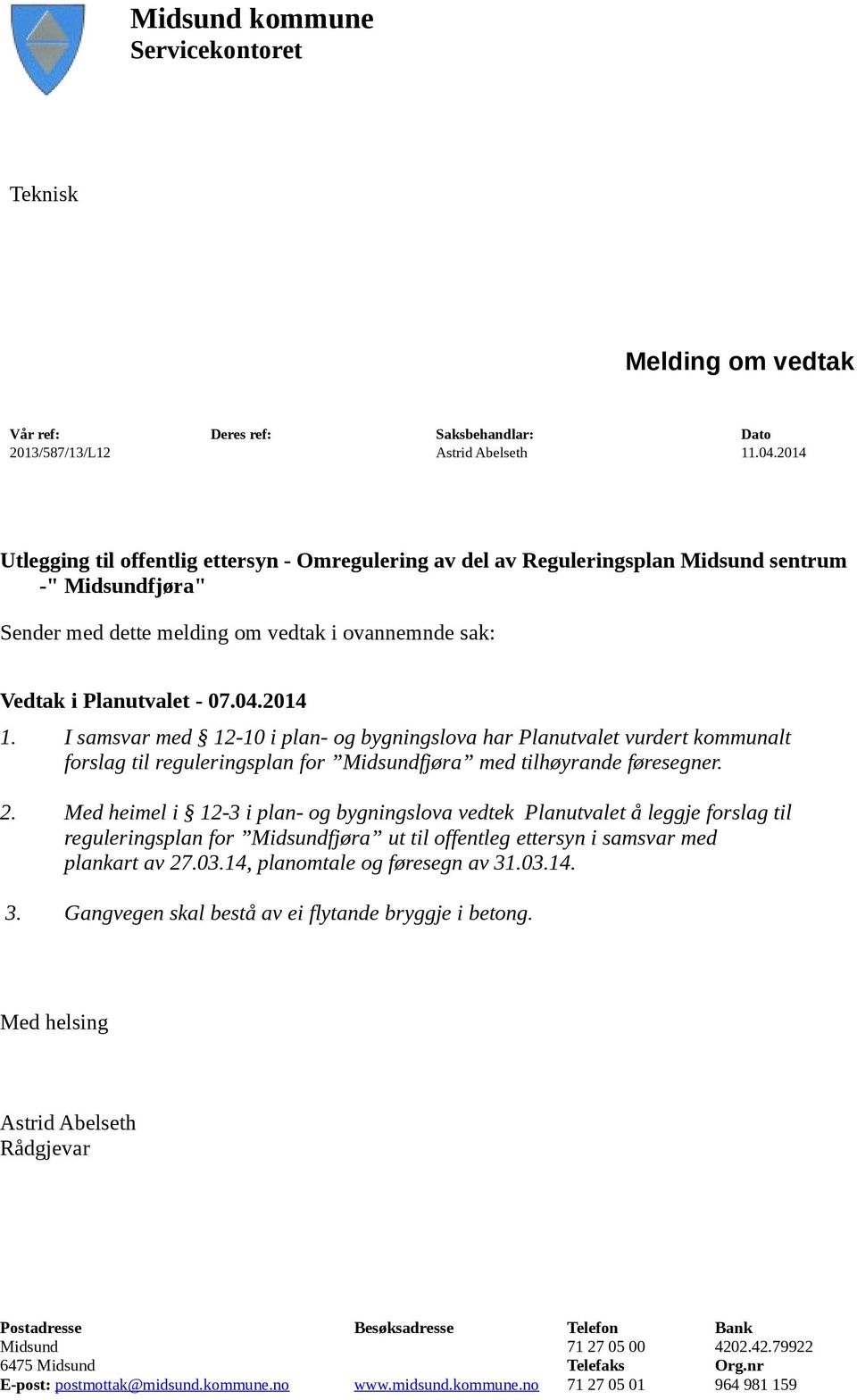 04.2014 1. I samsvar med 12-10 i plan- og bygningslova har Planutvalet vurdert kommunalt forslag til reguleringsplan for Midsundfjøra med tilhøyrande føresegner. 3.