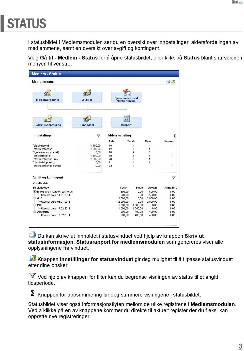 Du kan skrive ut innholdet i statusvinduet ved hjelp av knappen Skriv ut statusinformasjon. Statusrapport for medlemsmodulen som genereres viser alle opplysningene fra vinduet.