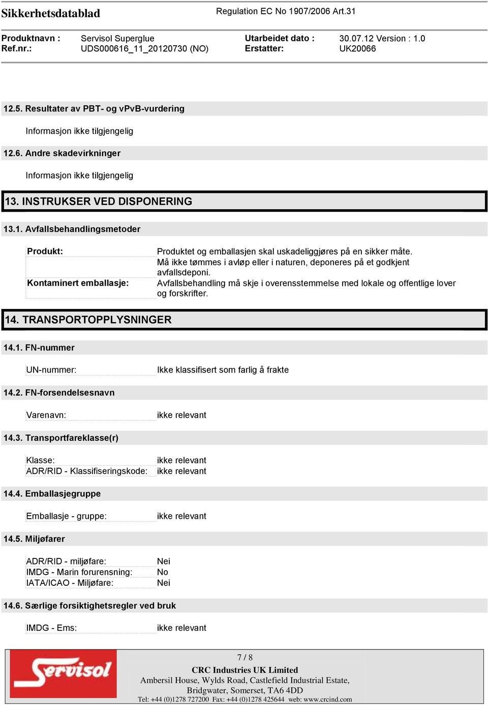 TRANSPORTOPPLYSNINGER 14.1. FN-nummer UN-nummer: Ikke klassifisert som farlig å frakte 14.2. FN-forsendelsesnavn Varenavn: 14.3. Transportfareklasse(r) Klasse: ADR/RID - Klassifiseringskode: 14.4. Emballasjegruppe Emballasje - gruppe: 14.