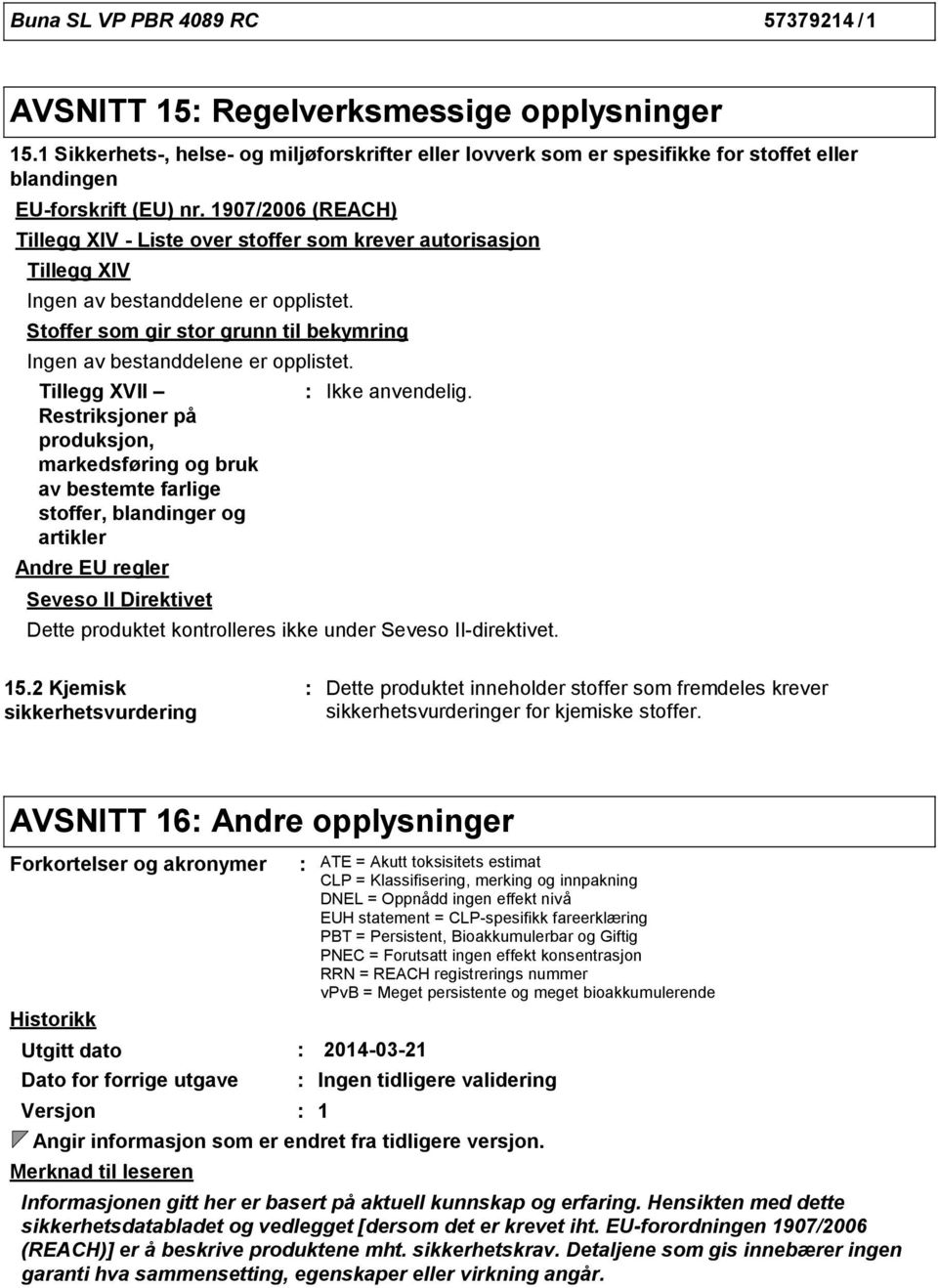 Tillegg XVII Restriksjoner på produksjon, markedsføring og bruk av bestemte farlige stoffer, blandinger og artikler Andre EU regler Seveso II Direktivet Dette produktet kontrolleres ikke under Seveso