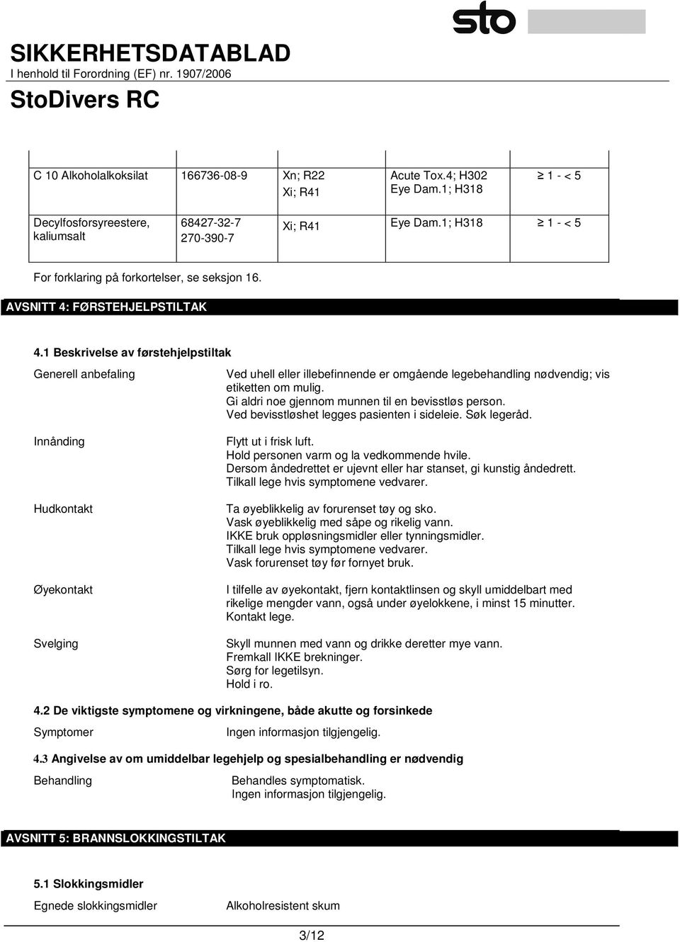 1 Beskrivelse av førstehjelpstiltak Generell anbefaling Ved uhell eller illebefinnende er omgående legebehandling nødvendig; vis etiketten om mulig.