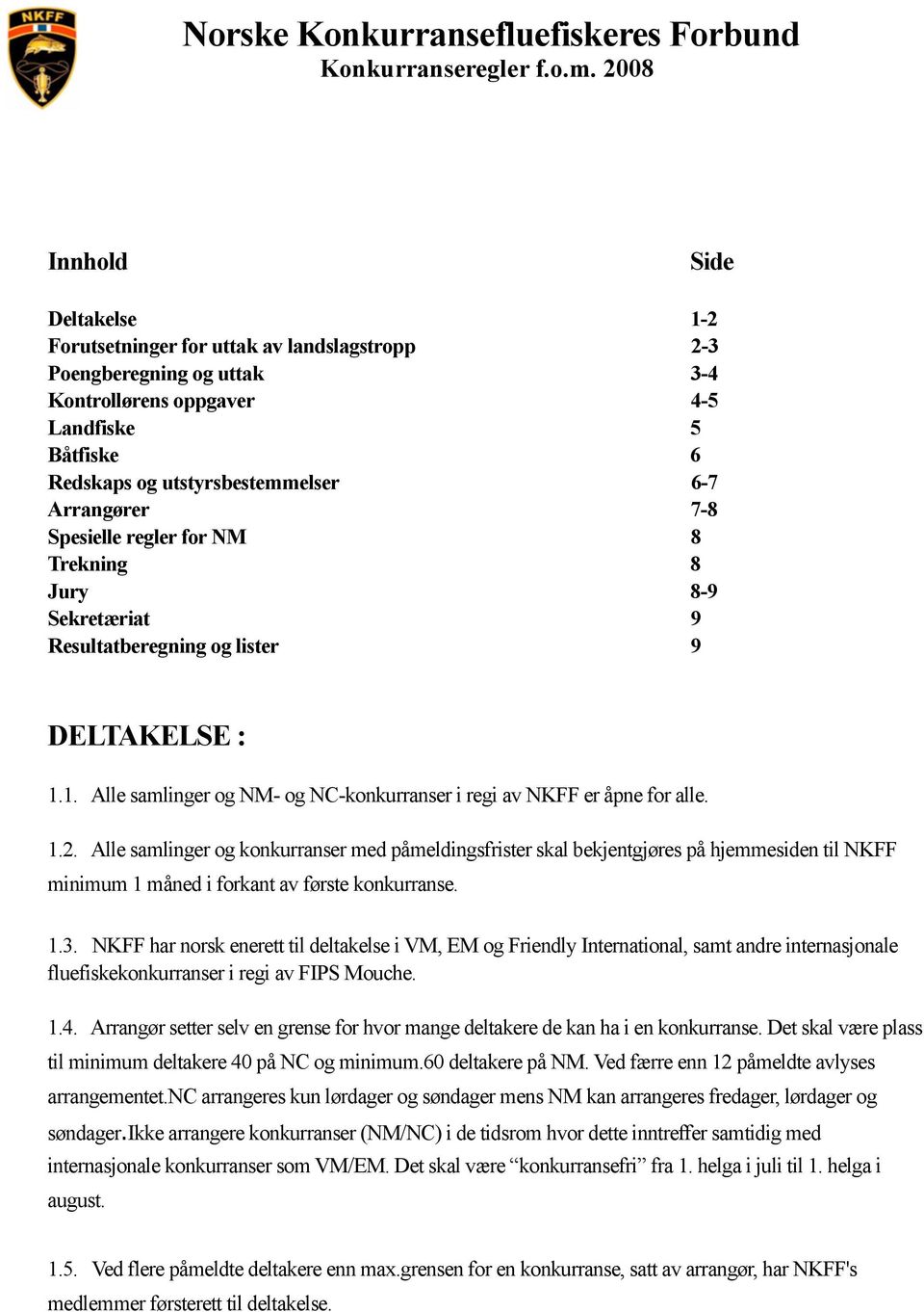 7-8 Spesielle regler for NM 8 Trekning 8 Jury 8-9 Sekretæriat 9 Resultatberegning og lister 9 DELTAKELSE : 1.1. Alle samlinger og NM- og NC-konkurranser i regi av NKFF er åpne for alle. 1.2.