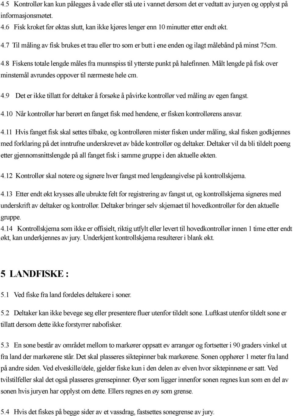 Målt lengde på fisk over minstemål avrundes oppover til nærmeste hele cm. 4.9 Det er ikke tillatt for deltaker å forsøke å påvirke kontrollør ved måling av egen fangst. 4.10 Når kontrollør har berørt en fanget fisk med hendene, er fisken kontrollørens ansvar.