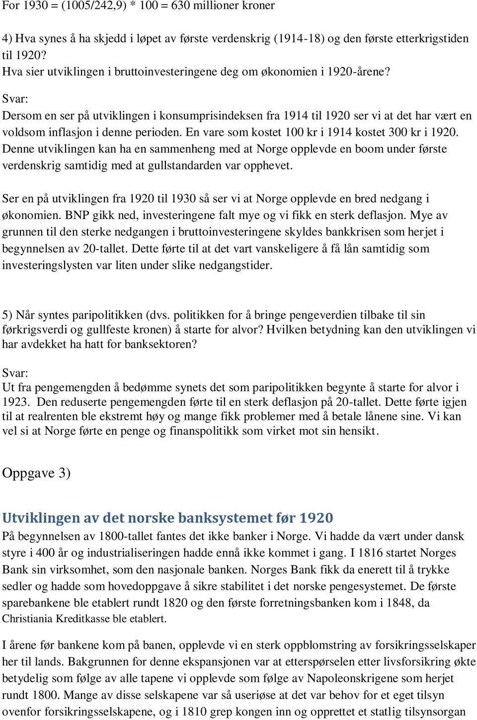 Dersom en ser på utviklingen i konsumprisindeksen fra 1914 til 1920 ser vi at det har vært en voldsom inflasjon i denne perioden. En vare som kostet 100 kr i 1914 kostet 300 kr i 1920.