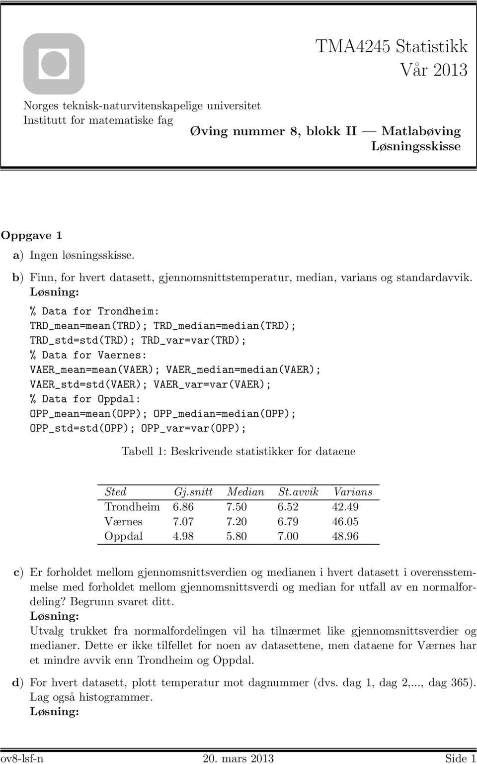 % Data for Trondheim: TRD_mean=mean(TRD); TRD_median=median(TRD); TRD_std=std(TRD); TRD_var=var(TRD); % Data for Vaernes: VAER_mean=mean(VAER); VAER_median=median(VAER); VAER_std=std(VAER);