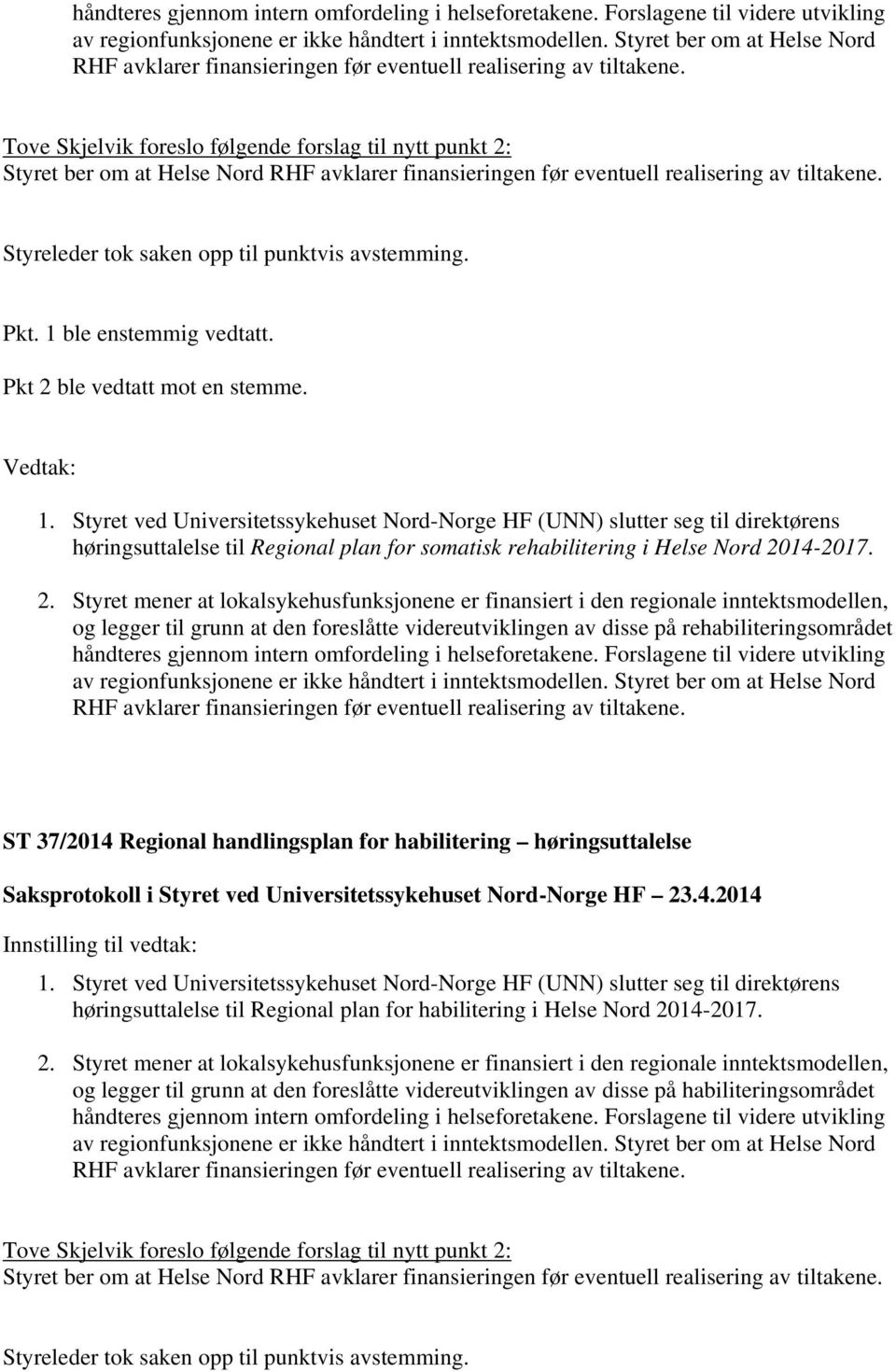Tove Skjelvik foreslo følgende forslag til nytt punkt 2:  Styreleder tok saken opp til punktvis avstemming. Pkt. 1 