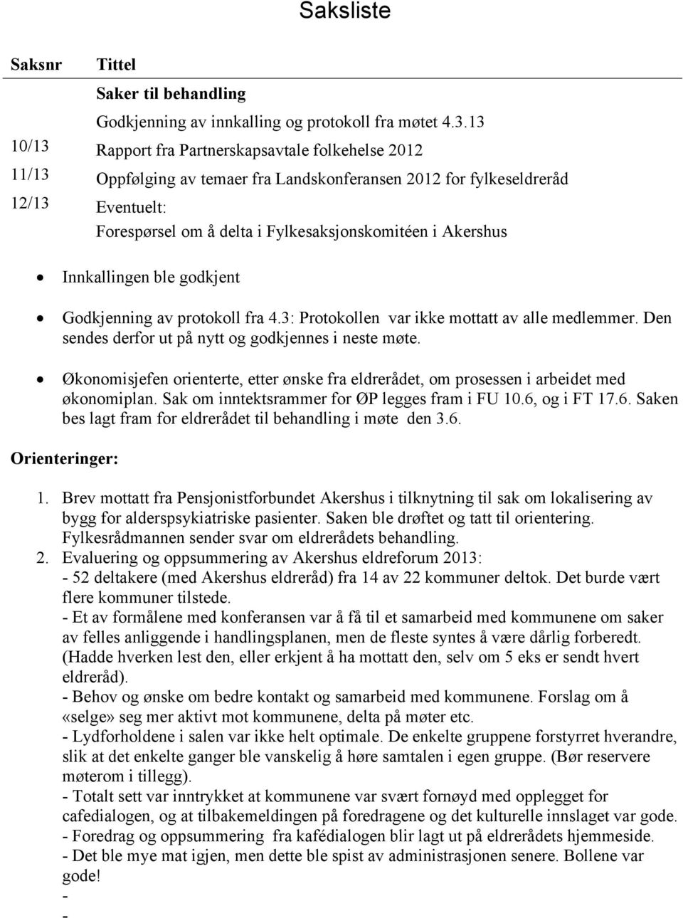 Akershus Innkallingen ble godkjent Godkjenning av protokoll fra 4.3: Protokollen var ikke mottatt av alle medlemmer. Den sendes derfor ut på nytt og godkjennes i neste møte.