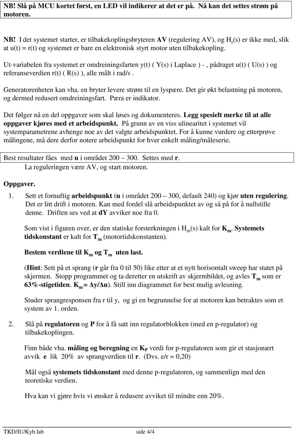 Ut-variabelen fra systemet er omdreiningsfarten y(t) ( Y(s) i Laplace ) -, pådraget u(t) ( U(s) ) og referanseverdien r(t) ( R(s) ), alle målt i rad/s. Generatorenheten kan vha.