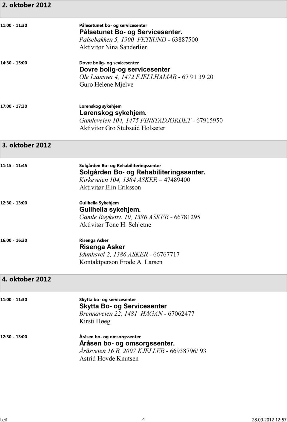 17:00-17:30 Lørenskog sykehjem Lørenskog sykehjem. Gamleveien 104, 1475 FINSTADJORDET - 67915950 Aktivitør Gro Stubseid Holsæter 3.